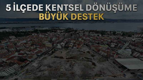 5 ilçede kentsel dönüşüme büyük destek